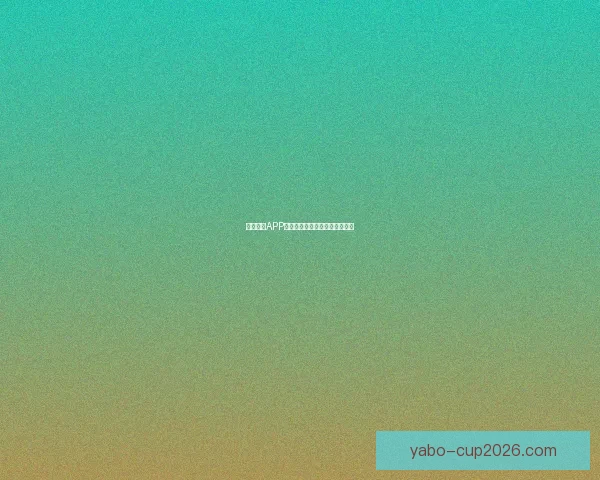 亚博体育APP最新功能解析与实用技巧全攻略